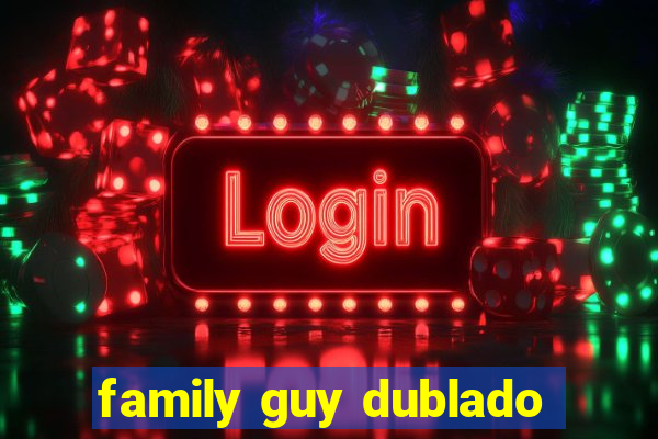 family guy dublado